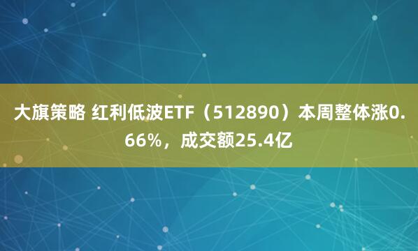 大旗策略 红利低波ETF（512890）本周整体涨0.66%，成交额25.4亿