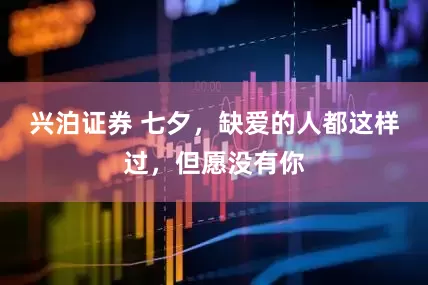 兴泊证券 七夕，缺爱的人都这样过，但愿没有你
