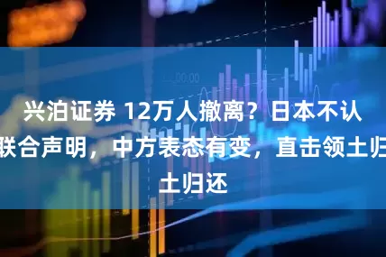 兴泊证券 12万人撤离？日本不认同联合声明，中方表态有变，直击领土归还