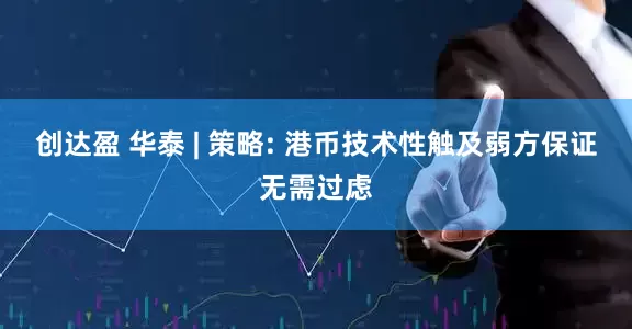 创达盈 华泰 | 策略: 港币技术性触及弱方保证无需过虑